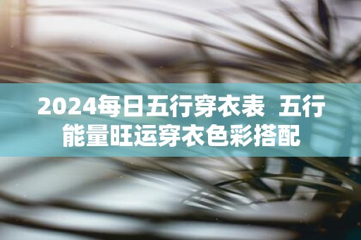 2025每日五行穿衣表 五行能量旺运穿衣色彩搭配