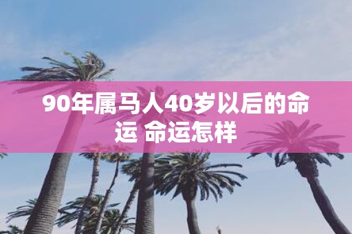 90年属马人40岁以后的命运 命运怎样