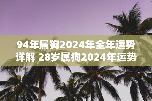 94年属狗2025年全年运势详解 28岁属狗2025年运势如何