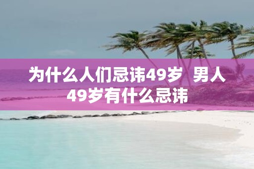 为什么人们忌讳49岁 男人49岁有什么忌讳