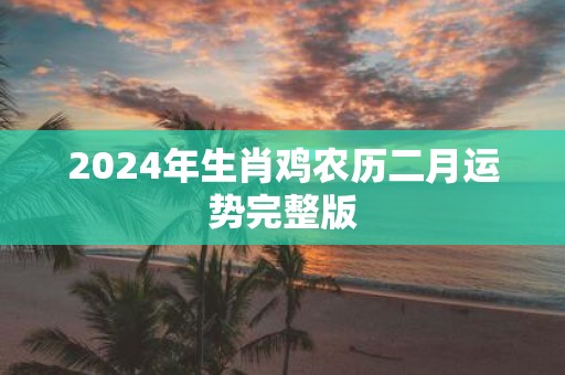 2025年生肖鸡农历二月运势完整版