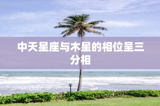 中天星座与木星的相位呈三分相