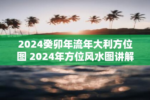 2025癸卯年流年大利方位图 2025年方位风水图讲解