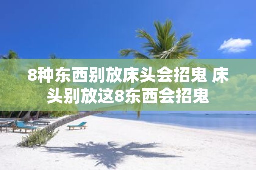 8种东西别放床头会招鬼 床头别放这8东西会招鬼