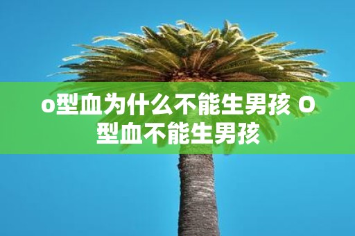 o型血为什么不能生男孩 O型血不能生男孩