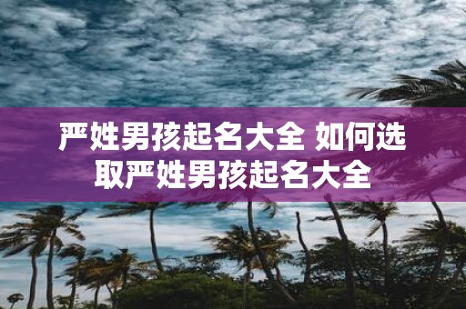 严姓男孩起名大全 如何选取严姓男孩起名大全