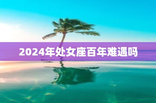 2025年处女座百年难遇吗