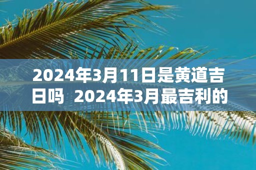 2025年3月11日是黄道吉日吗 2025年3月最吉利的日子