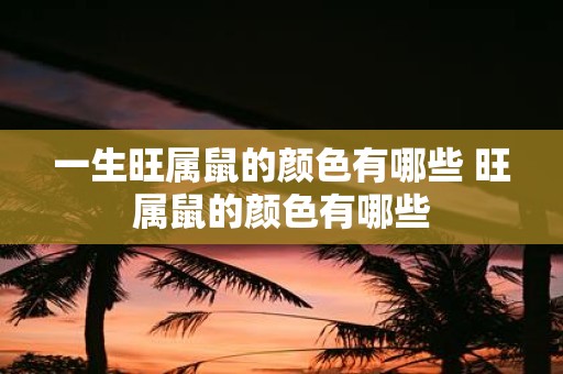 一生旺属鼠的颜色有哪些 旺属鼠的颜色有哪些
