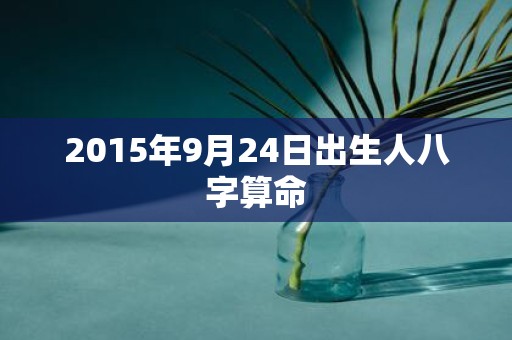 2015年9月24日出生人八字算命