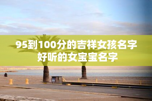 95到100分的吉祥女孩名字 好听的女宝宝名字