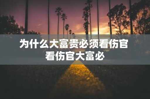 为什么大富贵必须看伤官 看伤官大富必