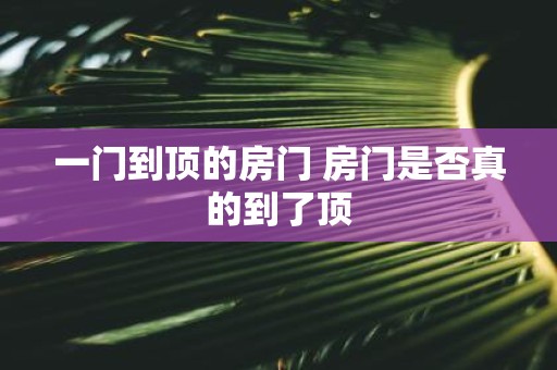 一门到顶的房门 房门是否真的到了顶