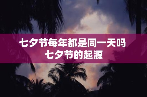 七夕节每年都是同一天吗 七夕节的起源