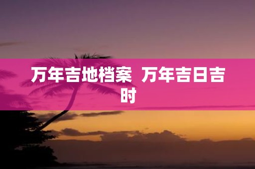 万年吉地档案 万年吉日吉时