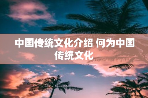 中国传统文化介绍 何为中国传统文化
