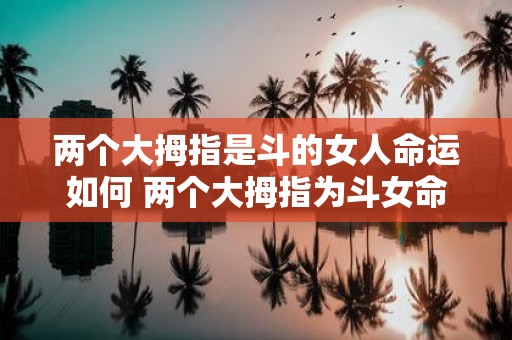 两个大拇指是斗的女人命运如何 两个大拇指为斗女命如何