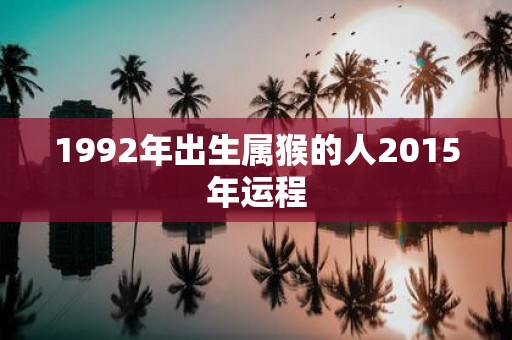 1992年出生属猴的人2015年运程