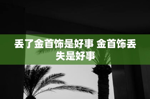 丢了金首饰是好事 金首饰丢失是好事
