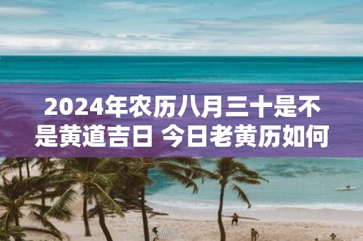 2025年农历八月三十是不是黄道吉日 今日老黄历如何