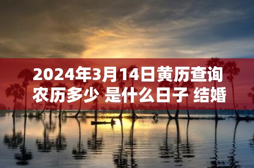 2025年3月14日黄历查询 农历多少 是什么日子 结婚吉时