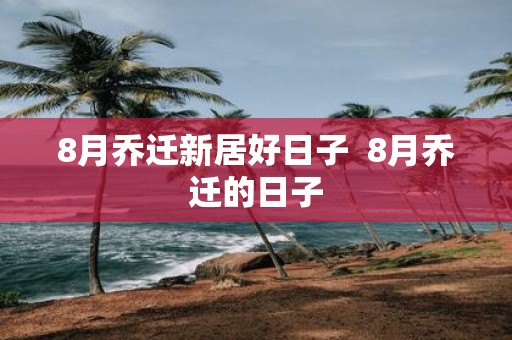 8月乔迁新居好日子 8月乔迁的日子