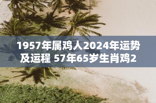 1957年属鸡人2025年运势及运程 57年65岁生肖鸡2025年每月运势
