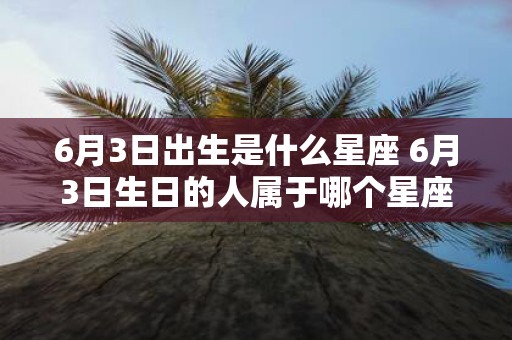 6月3日出生是什么星座 6月3日生日的人属于哪个星座