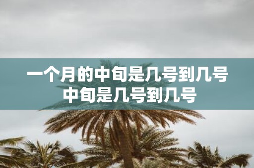 一个月的中旬是几号到几号 中旬是几号到几号