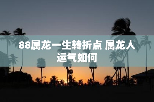 88属龙一生转折点 属龙人运气如何