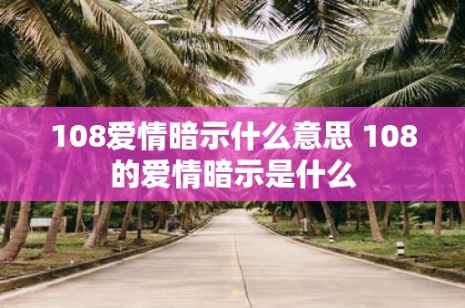 108爱情暗示什么意思 108的爱情暗示是什么