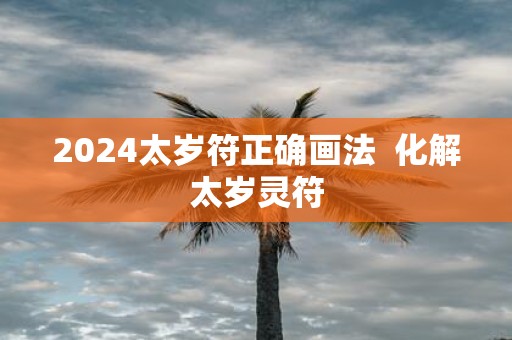 2025太岁符正确画法 化解太岁灵符