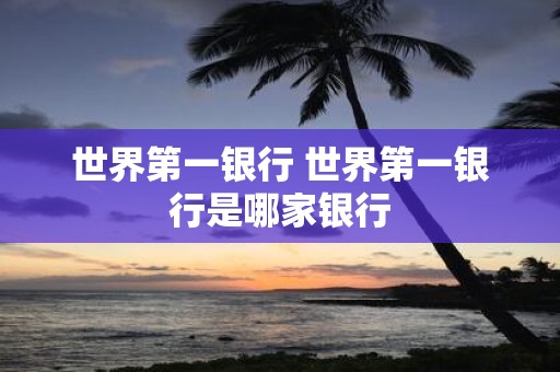世界第一银行 世界第一银行是哪家银行
