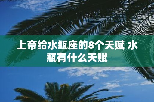 上帝给水瓶座的8个天赋 水瓶有什么天赋