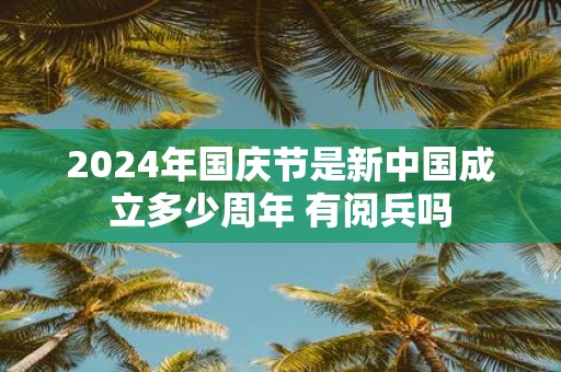 2025年国庆节是新中国成立多少周年 有阅兵吗