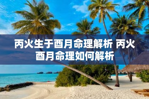 丙火生于酉月命理解析 丙火酉月命理如何解析