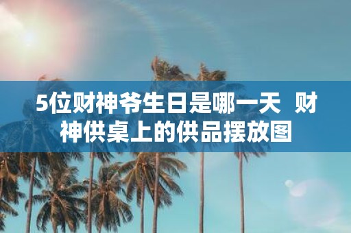 5位财神爷生日是哪一天 财神供桌上的供品摆放图