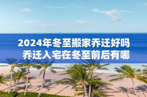 2025年冬至搬家乔迁好吗 乔迁入宅在冬至前后有哪些讲究