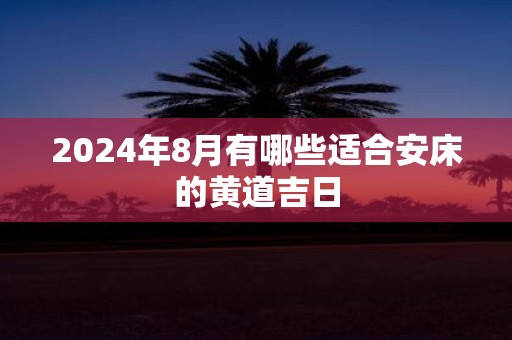 2025年8月有哪些适合安床的黄道吉日