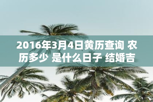 2016年3月4日黄历查询 农历多少 是什么日子 结婚吉时
