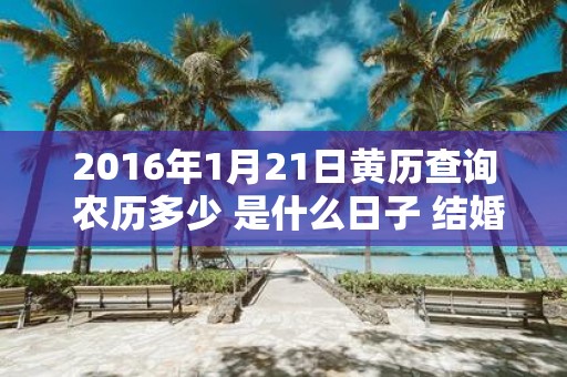 2016年1月21日黄历查询 农历多少 是什么日子 结婚吉时