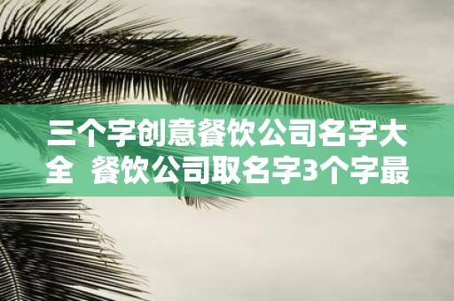 三个字创意餐饮公司名字大全 餐饮公司取名字3个字最好