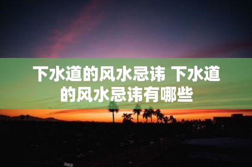 下水道的风水忌讳 下水道的风水忌讳有哪些