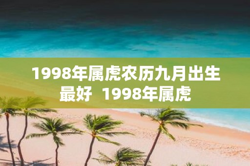 1998年属虎农历九月出生最好 1998年属虎