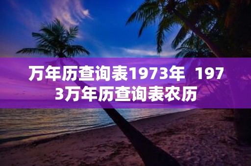 万年历查询表1973年 1973万年历查询表农历