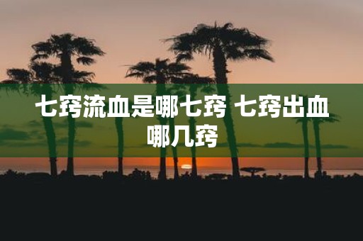 七窍流血是哪七窍 七窍出血哪几窍