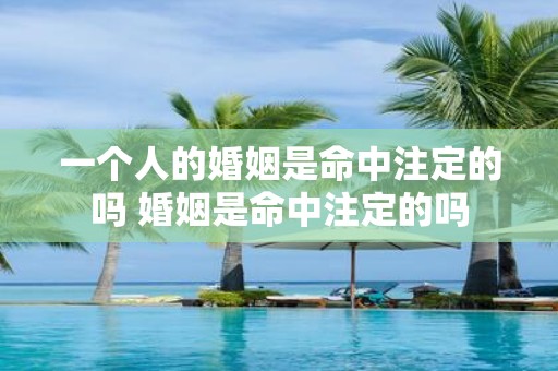 一个人的婚姻是命中注定的吗 婚姻是命中注定的吗