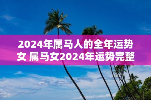 2025年属马人的全年运势女 属马女2025年运势完整版
