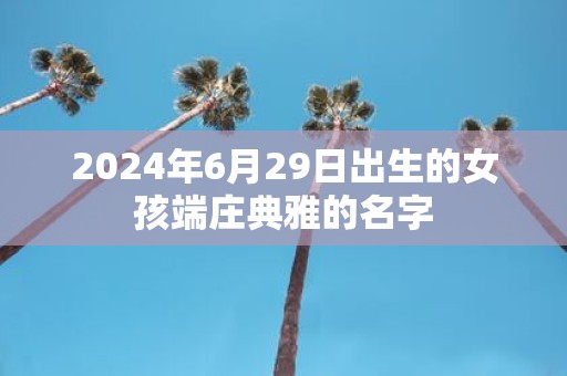 2025年6月29日出生的女孩端庄典雅的名字