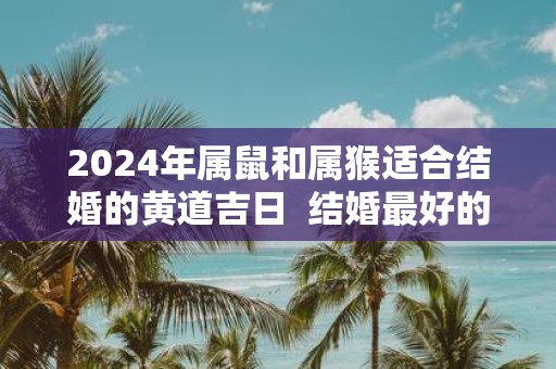 2025年属鼠和属猴适合结婚的黄道吉日 结婚最好的日子